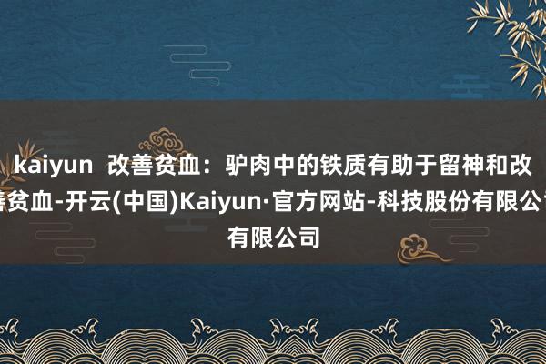 kaiyun 改善贫血:驴肉中的铁质有助于留神和改善贫血-开云(中国)Kaiyun·官方网站-科技股份有限公司
