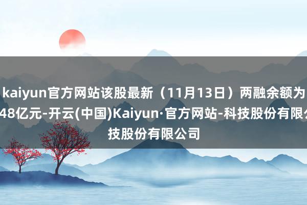 kaiyun官方网站该股最新(11月13日)两融余额为12.48亿元-开云(中国)Kaiyun·官方网站-科技股份有限公司