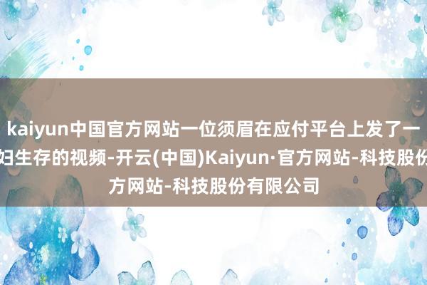kaiyun中国官方网站一位须眉在应付平台上发了一段他们夫妇生存的视频-开云(中国)Kaiyun·官方网站-科技股份有限公司