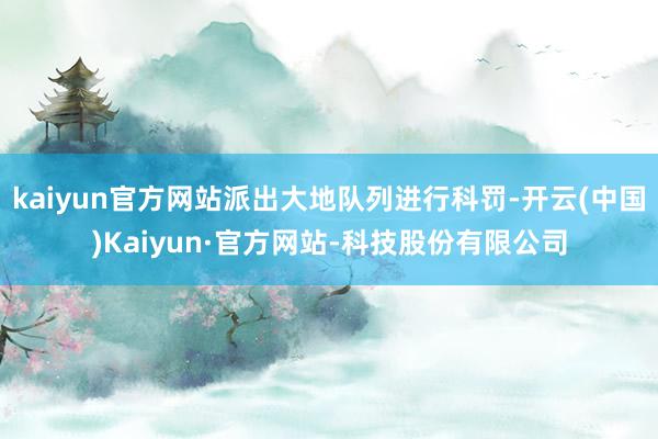 kaiyun官方网站派出大地队列进行科罚-开云(中国)Kaiyun·官方网站-科技股份有限公司