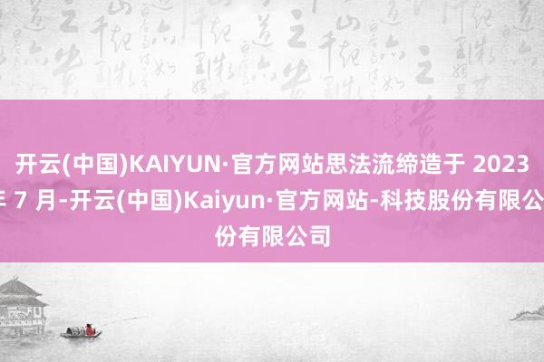 开云(中国)KAIYUN·官方网站思法流缔造于 2023 年 7 月-开云(中国)Kaiyun·官方网站-科技股份有限公司