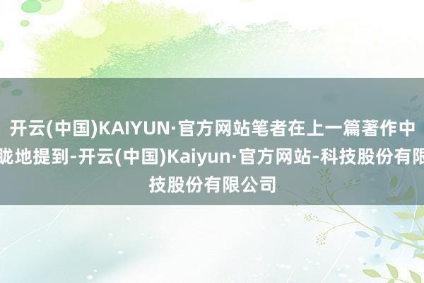 开云(中国)KAIYUN·官方网站笔者在上一篇著作中就蒙眬地提到-开云(中国)Kaiyun·官方网站-科技股份有限公司