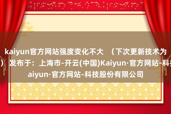 kaiyun官方网站强度变化不大  （下次更新技术为23日14时30分） 发布于：上海市-开云(中国)Kaiyun·官方网站-科技股份有限公司
