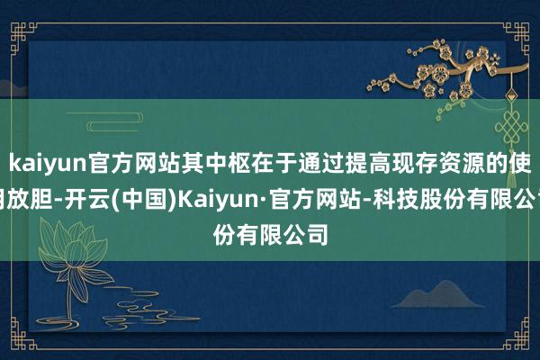 kaiyun官方网站其中枢在于通过提高现存资源的使用放胆-开云(中国)Kaiyun·官方网站-科技股份有限公司