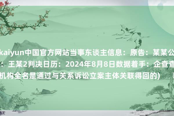 kaiyun中国官方网站当事东谈主信息：原告：某某公司4被告：某某公司1被告：王某2判决日历：2024年8月8日　　数据着手：企查查(当事东谈主公司/机构全名是通过与关系诉讼立案主体关联得回的)      		  					  -开云(中国)Kaiyun·官方网站-科技股份有限公司