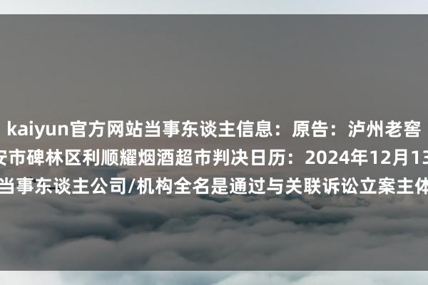 kaiyun官方网站当事东谈主信息：原告：泸州老窖股份有限公司被告：西安市碑林区利顺耀烟酒超市判决日历：2024年12月13日　　数据开始：企查查(当事东谈主公司/机构全名是通过与关联诉讼立案主体关联获得的)      		  					  -开云(中国)Kaiyun·官方网站-科技股份有限公司