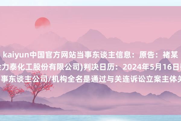 kaiyun中国官方网站当事东谈主信息：原告：褚某被告：某某公司(上海金力泰化工股份有限公司)判决日历：2024年5月16日　　数据开端：企查查(当事东谈主公司/机构全名是通过与关连诉讼立案主体关联得到的)      		  					  -开云(中国)Kaiyun·官方网站-科技股份有限公司