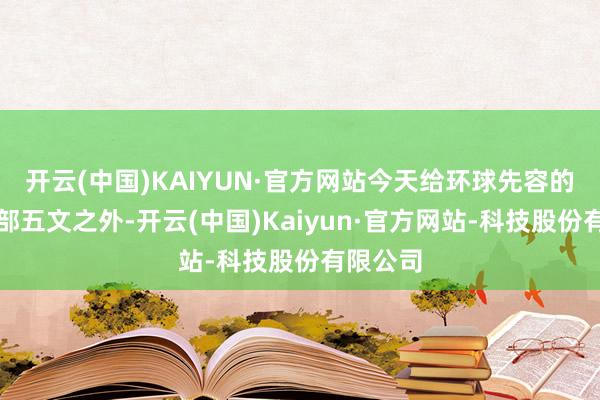 开云(中国)KAIYUN·官方网站今天给环球先容的这种户部五文之外-开云(中国)Kaiyun·官方网站-科技股份有限公司