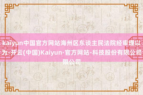 kaiyun中国官方网站海州区东谈主民法院经审理以为-开云(中国)Kaiyun·官方网站-科技股份有限公司