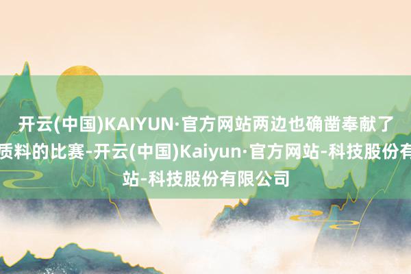 开云(中国)KAIYUN·官方网站两边也确凿奉献了一场高质料的比赛-开云(中国)Kaiyun·官方网站-科技股份有限公司