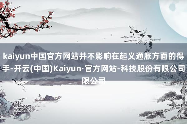 kaiyun中国官方网站并不影响在起义通胀方面的得手-开云(中国)Kaiyun·官方网站-科技股份有限公司