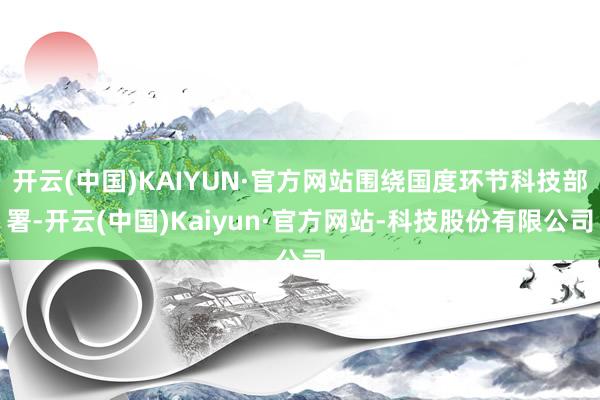 开云(中国)KAIYUN·官方网站围绕国度环节科技部署-开云(中国)Kaiyun·官方网站-科技股份有限公司