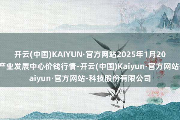 开云(中国)KAIYUN·官方网站2025年1月20日甘肃武山县蔬菜产业发展中心价钱行情-开云(中国)Kaiyun·官方网站-科技股份有限公司
