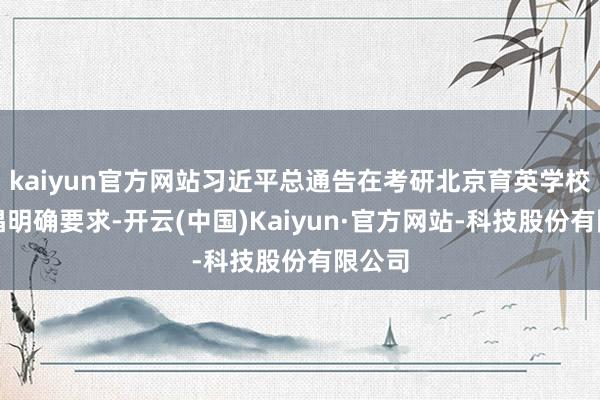 kaiyun官方网站习近平总通告在考研北京育英学校时提倡明确要求-开云(中国)Kaiyun·官方网站-科技股份有限公司