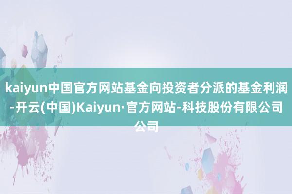 kaiyun中国官方网站基金向投资者分派的基金利润-开云(中国)Kaiyun·官方网站-科技股份有限公司