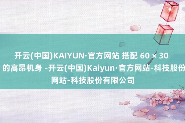 开云(中国)KAIYUN·官方网站 搭配 60 × 30 × 27mm 的高昂机身 -开云(中国)Kaiyun·官方网站-科技股份有限公司