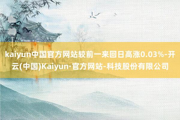 kaiyun中国官方网站较前一来回日高涨0.03%-开云(中国)Kaiyun·官方网站-科技股份有限公司