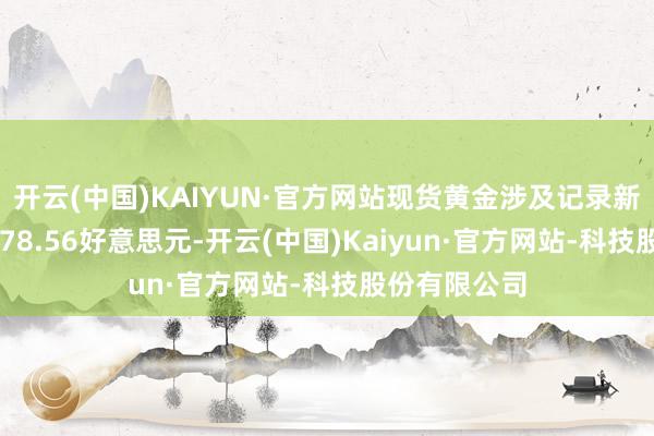开云(中国)KAIYUN·官方网站现货黄金涉及记录新高每盎司3178.56好意思元-开云(中国)Kaiyun·官方网站-科技股份有限公司
