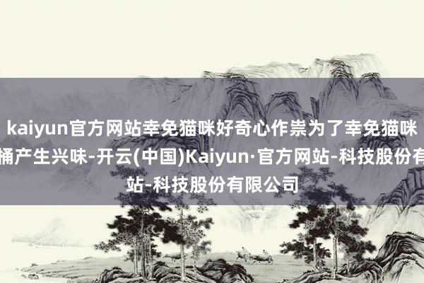 kaiyun官方网站幸免猫咪好奇心作祟为了幸免猫咪对垃圾桶产生兴味-开云(中国)Kaiyun·官方网站-科技股份有限公司