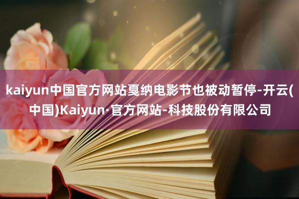 kaiyun中国官方网站戛纳电影节也被动暂停-开云(中国)Kaiyun·官方网站-科技股份有限公司