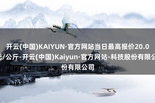 开云(中国)KAIYUN·官方网站当日最高报价20.00元/公斤-开云(中国)Kaiyun·官方网站-科技股份有限公司