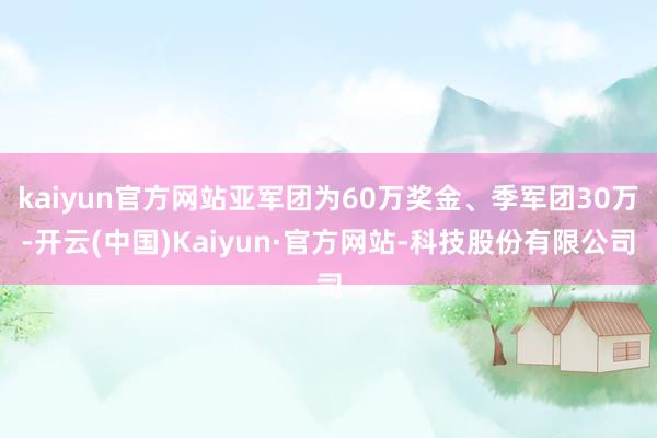 kaiyun官方网站亚军团为60万奖金、季军团30万-开云(中国)Kaiyun·官方网站-科技股份有限公司