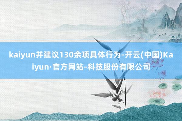 kaiyun并建议130余项具体行为-开云(中国)Kaiyun·官方网站-科技股份有限公司