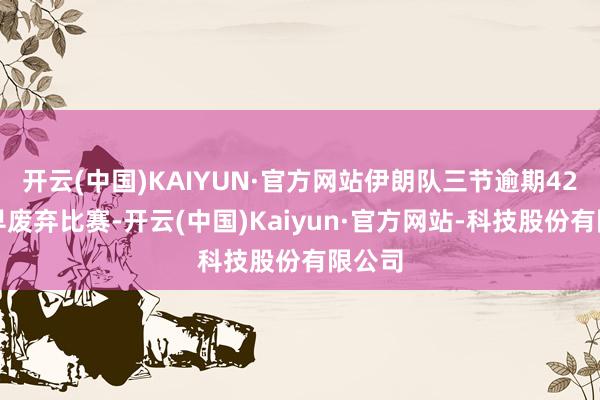 开云(中国)KAIYUN·官方网站伊朗队三节逾期42分早早废弃比赛-开云(中国)Kaiyun·官方网站-科技股份有限公司