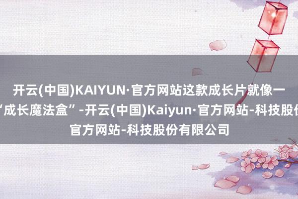 开云(中国)KAIYUN·官方网站这款成长片就像一个神奇的“成长魔法盒”-开云(中国)Kaiyun·官方网站-科技股份有限公司