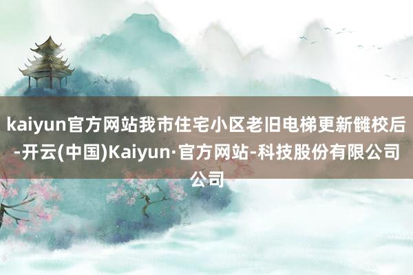 kaiyun官方网站我市住宅小区老旧电梯更新雠校后-开云(中国)Kaiyun·官方网站-科技股份有限公司