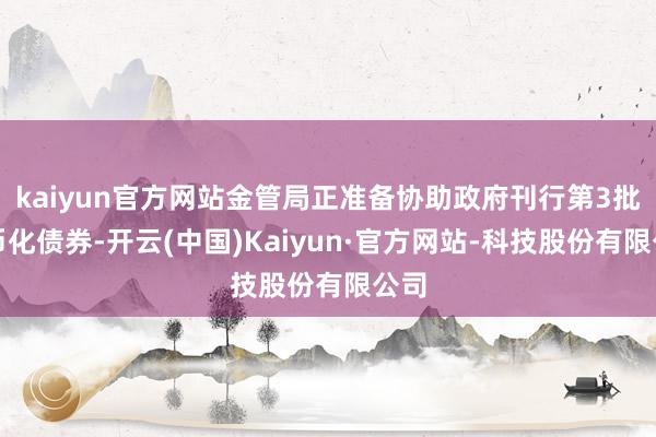 kaiyun官方网站金管局正准备协助政府刊行第3批代币化债券-开云(中国)Kaiyun·官方网站-科技股份有限公司