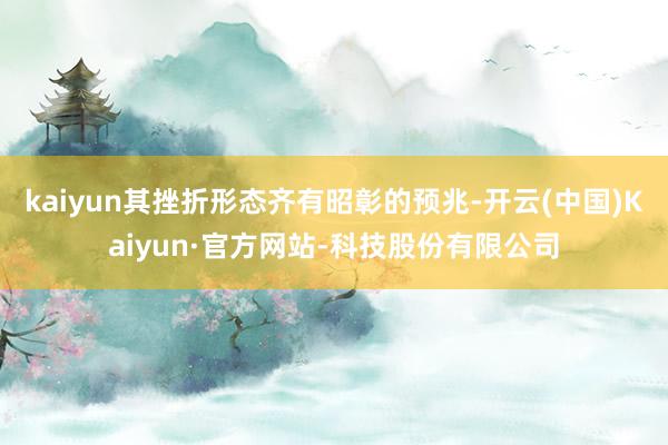 kaiyun其挫折形态齐有昭彰的预兆-开云(中国)Kaiyun·官方网站-科技股份有限公司