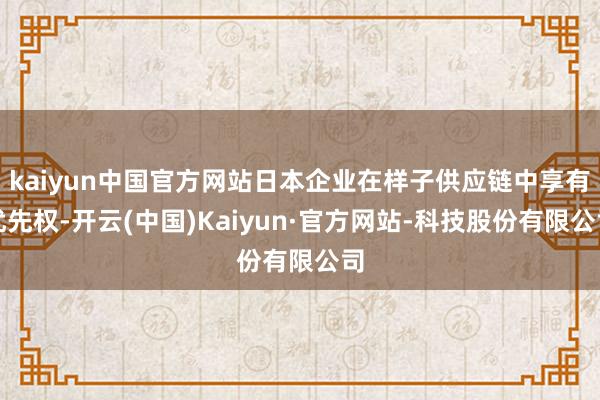 kaiyun中国官方网站日本企业在样子供应链中享有优先权-开云(中国)Kaiyun·官方网站-科技股份有限公司