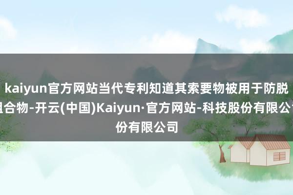 kaiyun官方网站当代专利知道其索要物被用于防脱组合物-开云(中国)Kaiyun·官方网站-科技股份有限公司