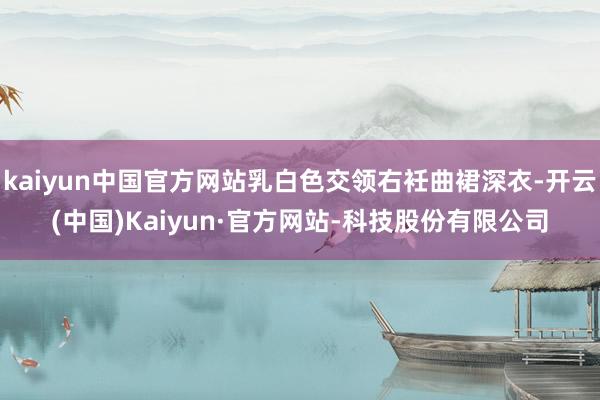 kaiyun中国官方网站乳白色交领右衽曲裙深衣-开云(中国)Kaiyun·官方网站-科技股份有限公司