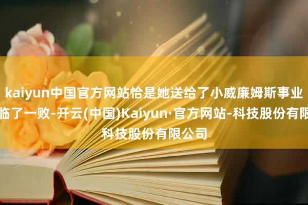 kaiyun中国官方网站恰是她送给了小威廉姆斯事业生存临了一败-开云(中国)Kaiyun·官方网站-科技股份有限公司