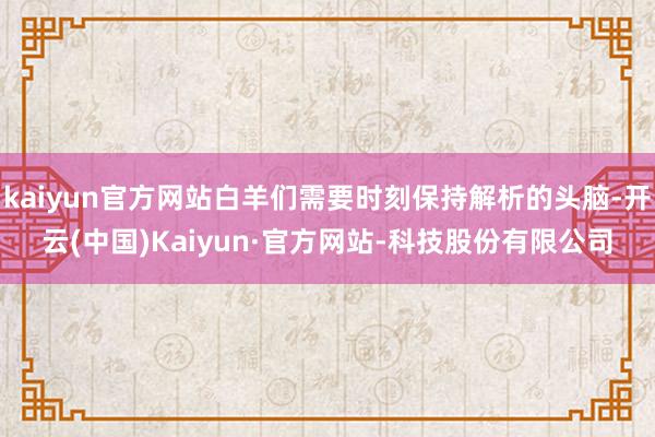 kaiyun官方网站白羊们需要时刻保持解析的头脑-开云(中国)Kaiyun·官方网站-科技股份有限公司