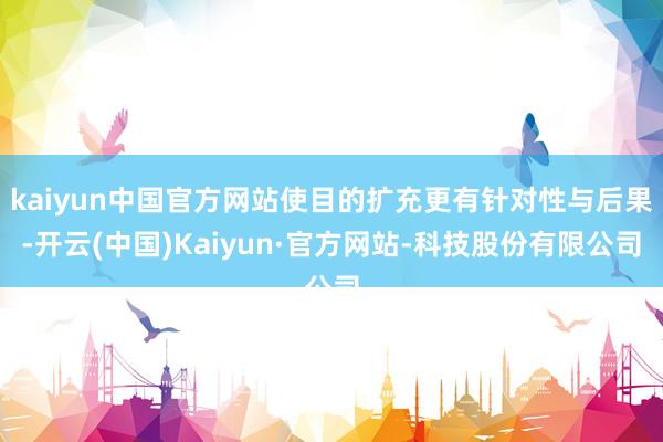 kaiyun中国官方网站使目的扩充更有针对性与后果-开云(中国)Kaiyun·官方网站-科技股份有限公司