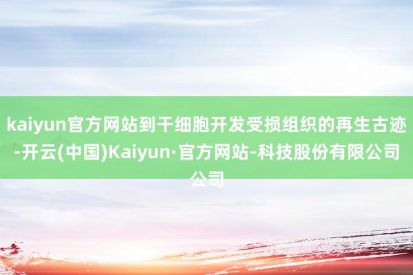 kaiyun官方网站到干细胞开发受损组织的再生古迹-开云(中国)Kaiyun·官方网站-科技股份有限公司
