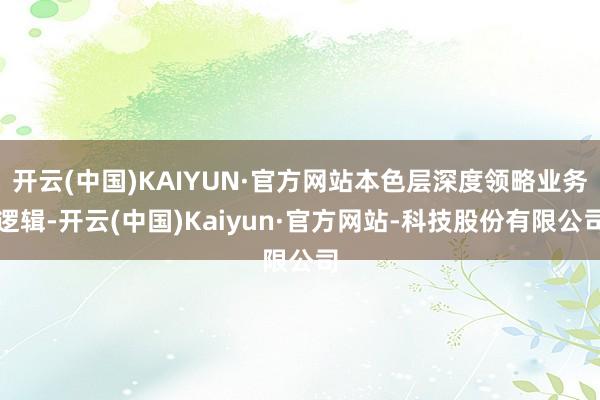 开云(中国)KAIYUN·官方网站本色层深度领略业务逻辑-开云(中国)Kaiyun·官方网站-科技股份有限公司
