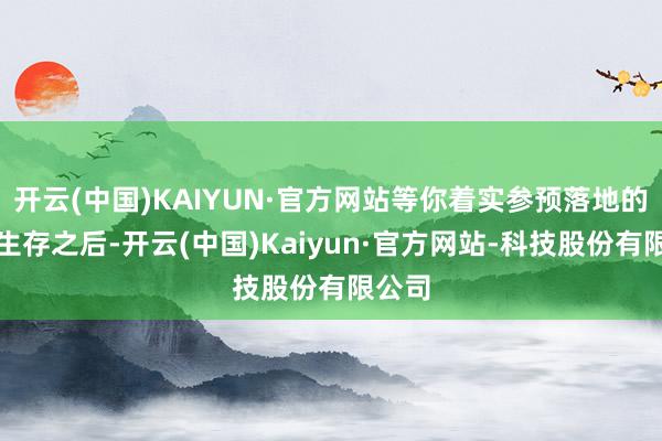 开云(中国)KAIYUN·官方网站等你着实参预落地的婚配生存之后-开云(中国)Kaiyun·官方网站-科技股份有限公司