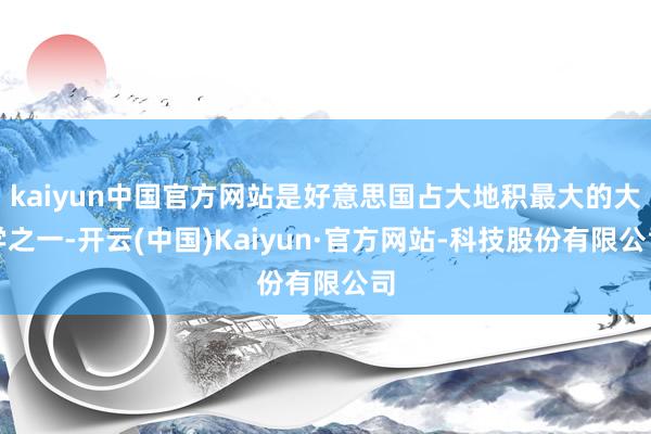 kaiyun中国官方网站是好意思国占大地积最大的大学之一-开云(中国)Kaiyun·官方网站-科技股份有限公司