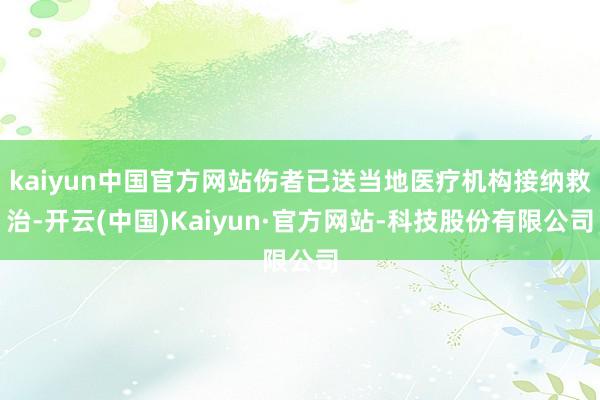 kaiyun中国官方网站伤者已送当地医疗机构接纳救治-开云(中国)Kaiyun·官方网站-科技股份有限公司