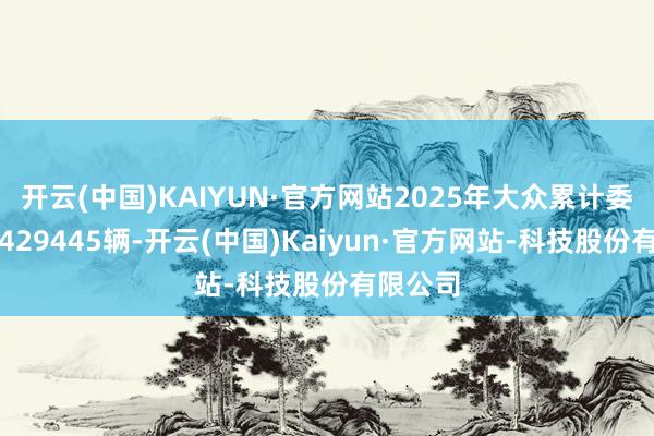开云(中国)KAIYUN·官方网站2025年大众累计委用量达429445辆-开云(中国)Kaiyun·官方网站-科技股份有限公司