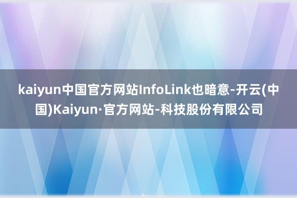 kaiyun中国官方网站InfoLink也暗意-开云(中国)Kaiyun·官方网站-科技股份有限公司