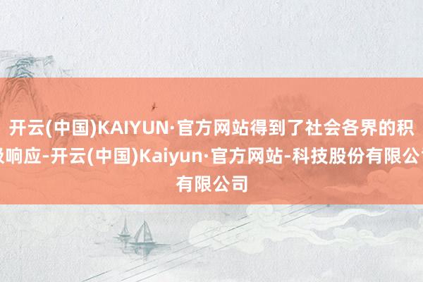 开云(中国)KAIYUN·官方网站得到了社会各界的积极响应-开云(中国)Kaiyun·官方网站-科技股份有限公司